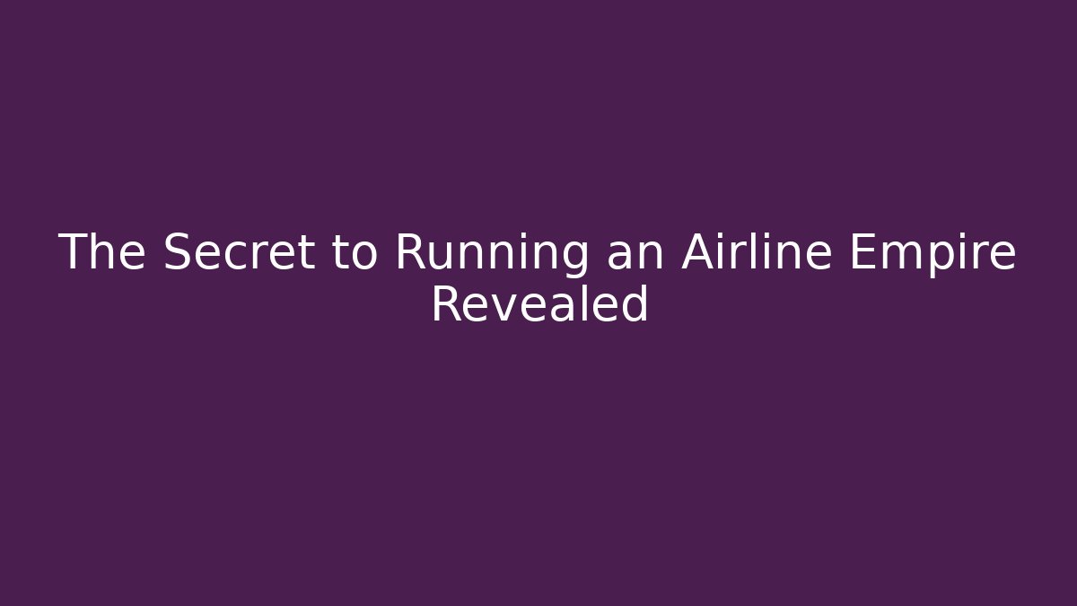 The Secret to Running an Airline Empire Revealed - Método de Aprovação