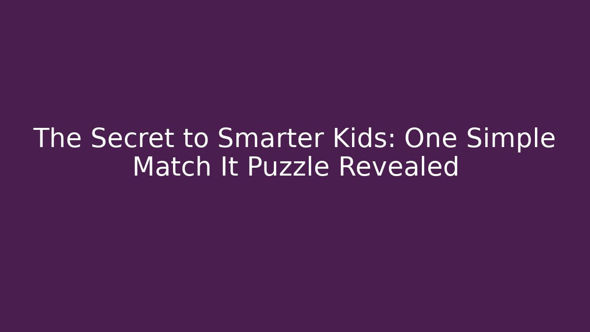 The Secret to Smarter Kids: One Simple Match It Puzzle Revealed