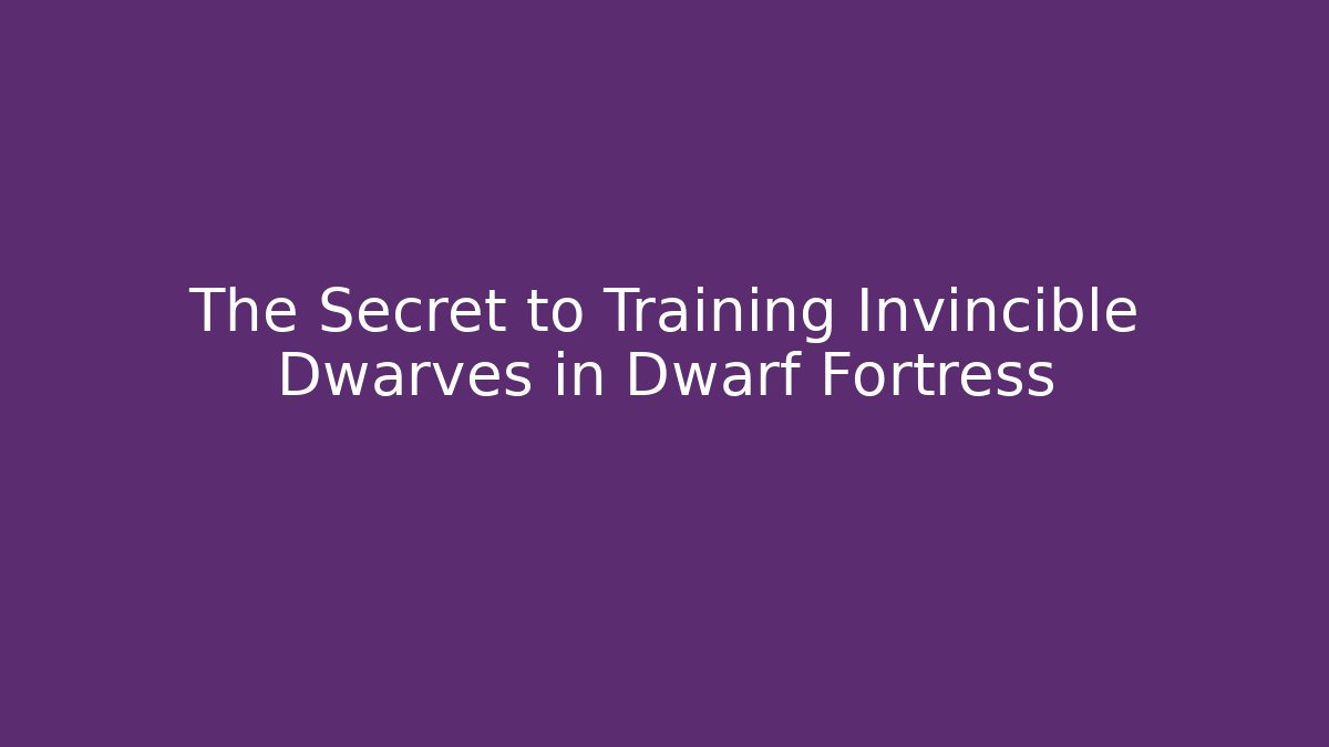 The Secret to Training Invincible Dwarves in Dwarf Fortress