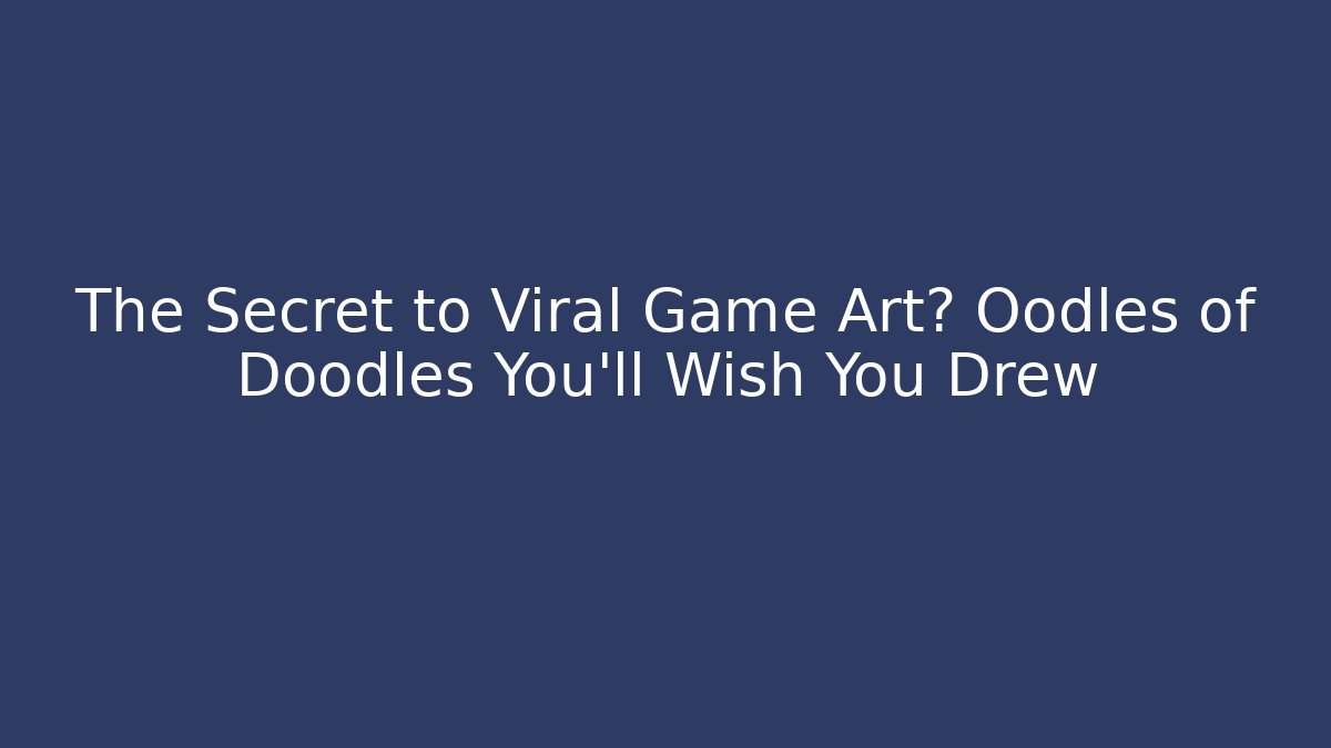 The Secret to Viral Game Art? Oodles of Doodles You’ll Wish You Drew