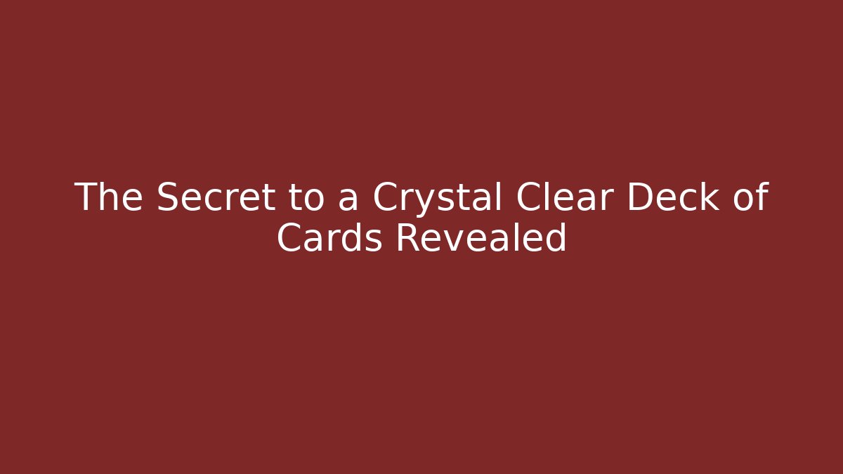 The Secret to a Crystal Clear Deck of Cards Revealed