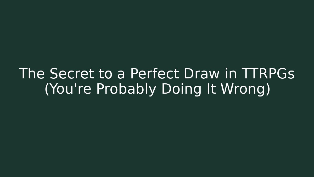 The Secret to a Perfect Draw in TTRPGs (You’re Probably Doing It Wrong)