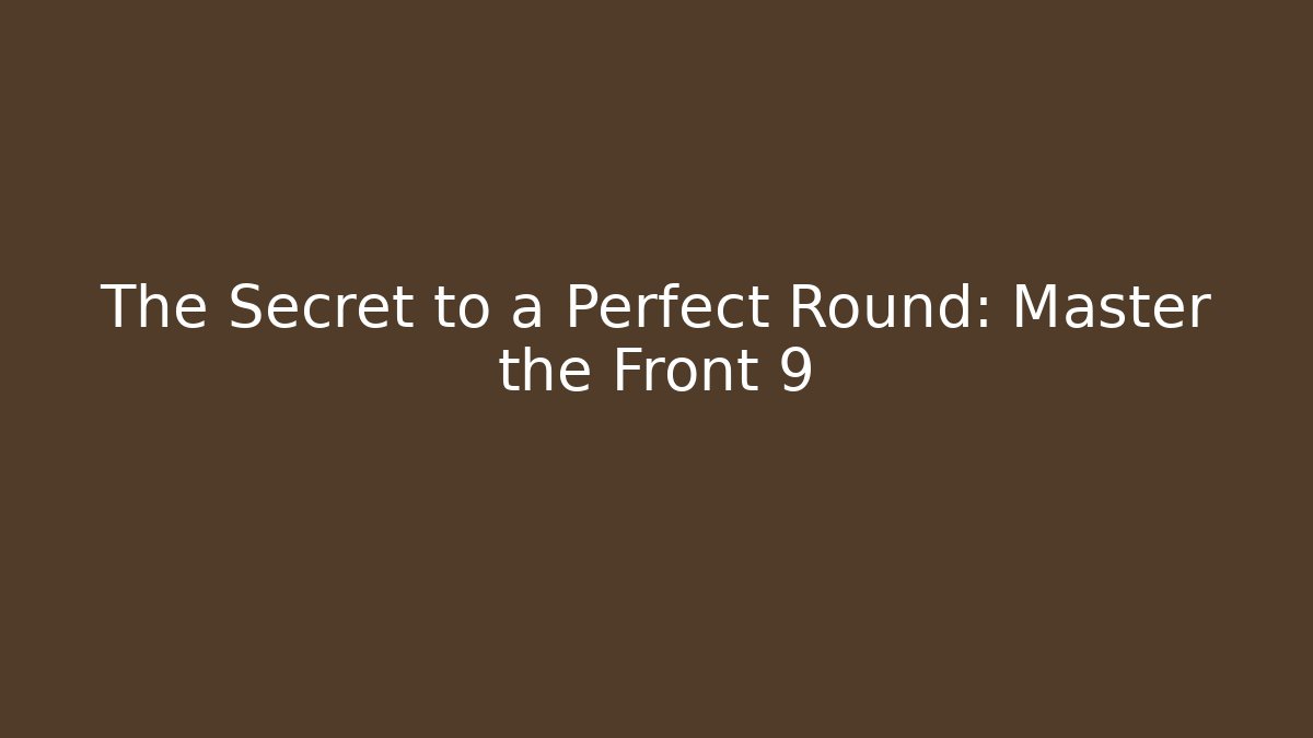 The Secret to a Perfect Round: Master the Front 9