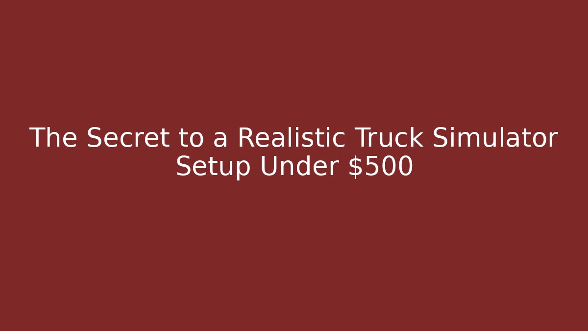 The Secret to a Realistic Truck Simulator Setup Under $500