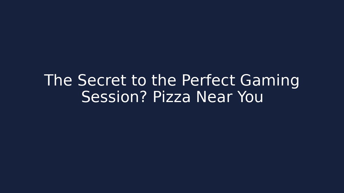 The Secret to the Perfect Gaming Session? Pizza Near You