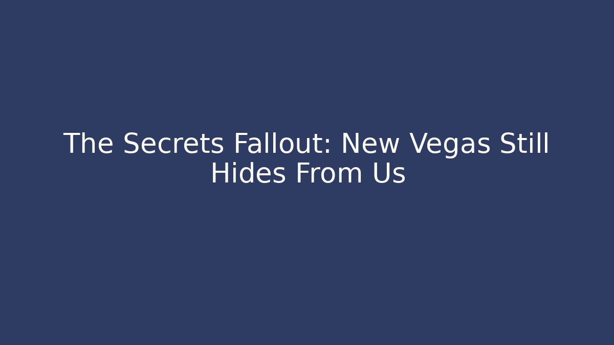 The Secrets Fallout: New Vegas Still Hides From Us