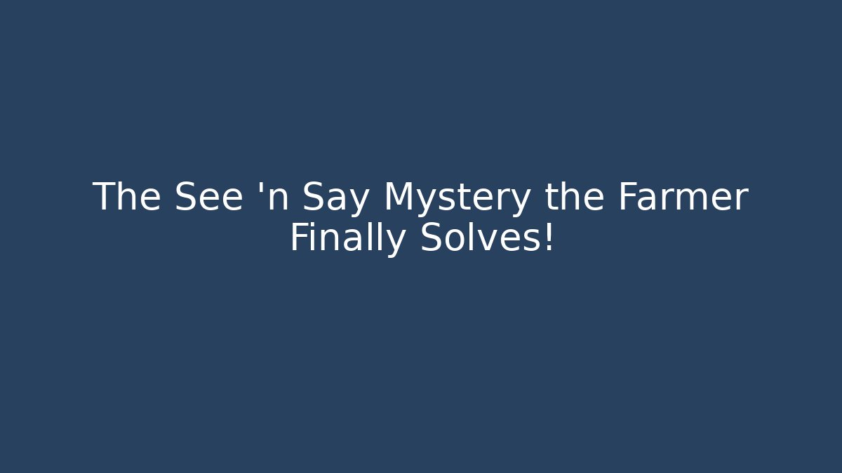 The See 'n Say Mystery the Farmer Finally Solves!