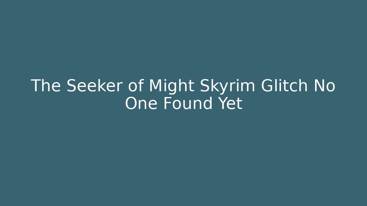The Seeker of Might Skyrim Glitch No One Found Yet