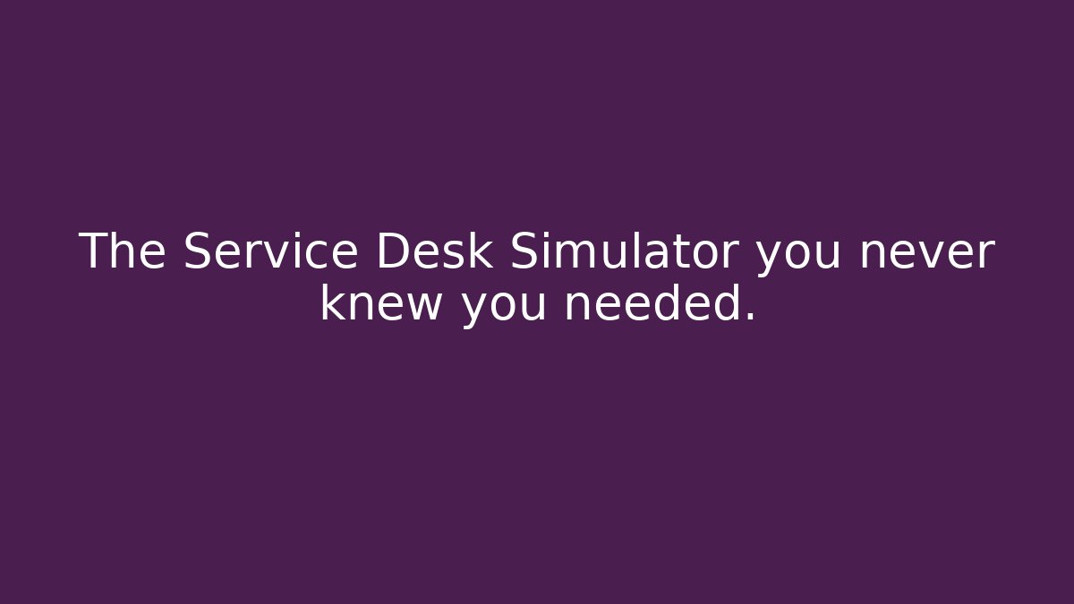 The Service Desk Simulator you never knew you needed.