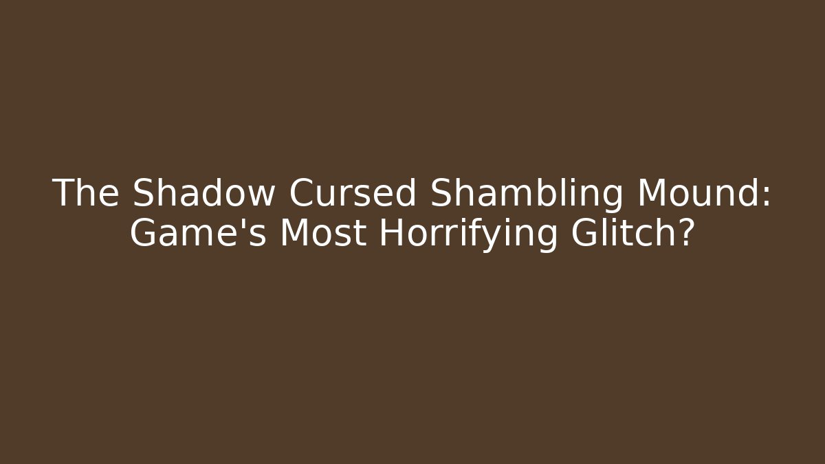 The Shadow Cursed Shambling Mound: Game's Most Horrifying Glitch?