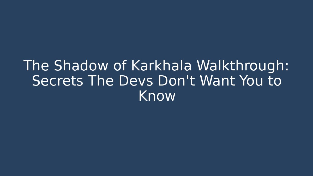 The Shadow of Karkhala Walkthrough: Secrets The Devs Don't Want You to Know