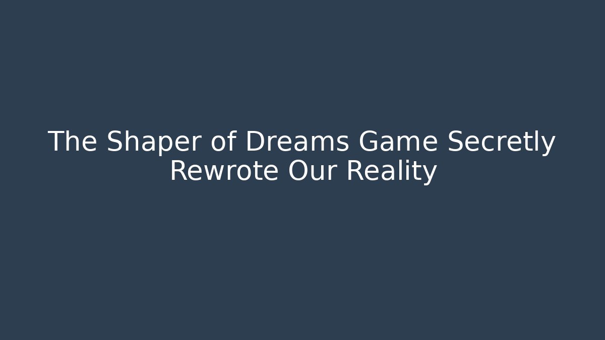 The Shaper of Dreams Game Secretly Rewrote Our Reality