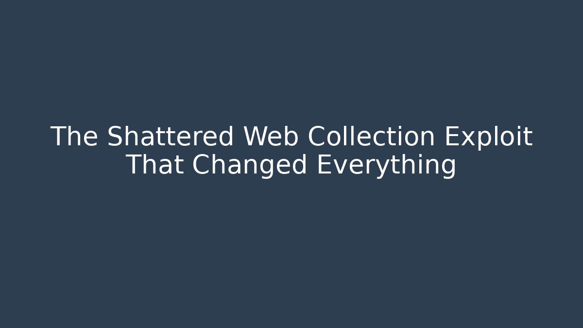 The Shattered Web Collection Exploit That Changed Everything