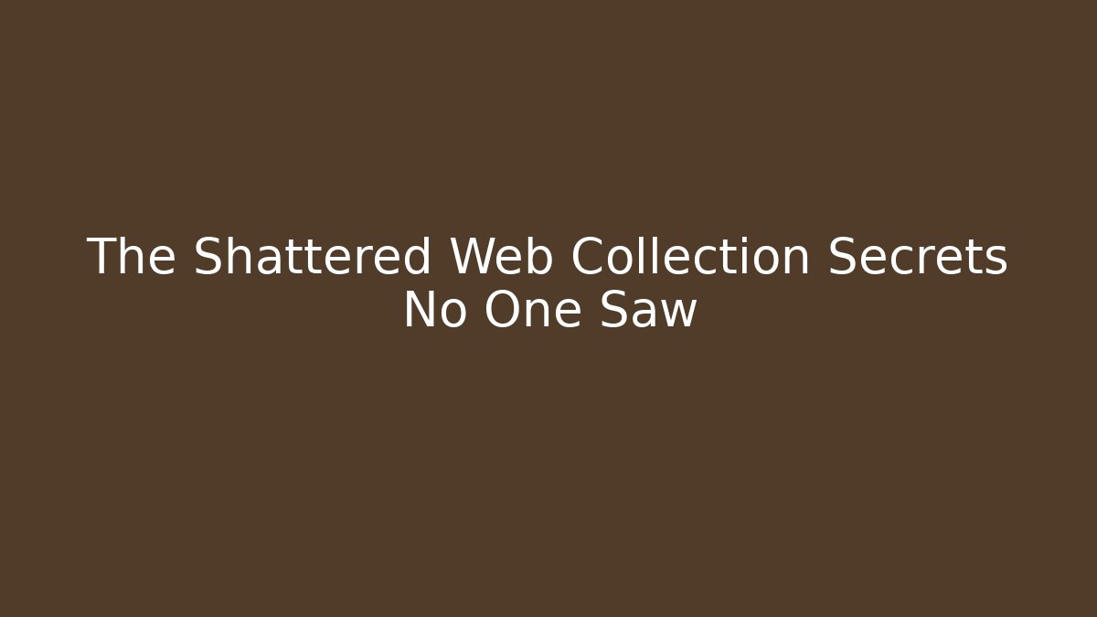 The Shattered Web Collection Secrets No One Saw
