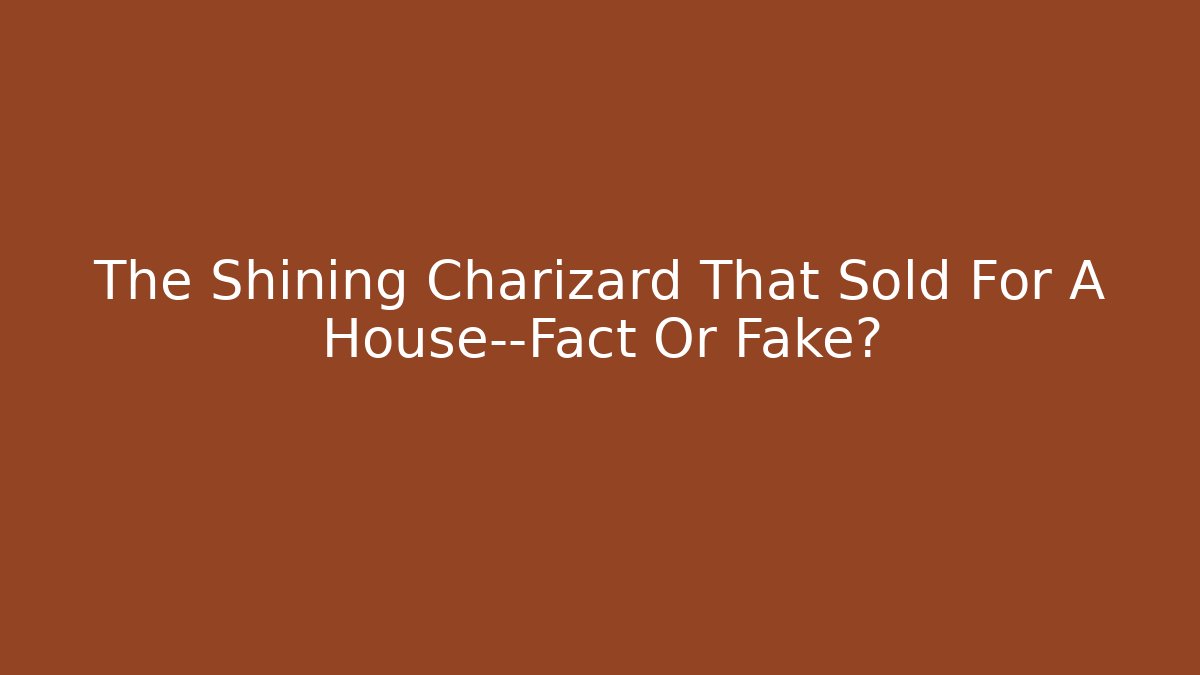 The Shining Charizard That Sold For A House—Fact Or Fake?