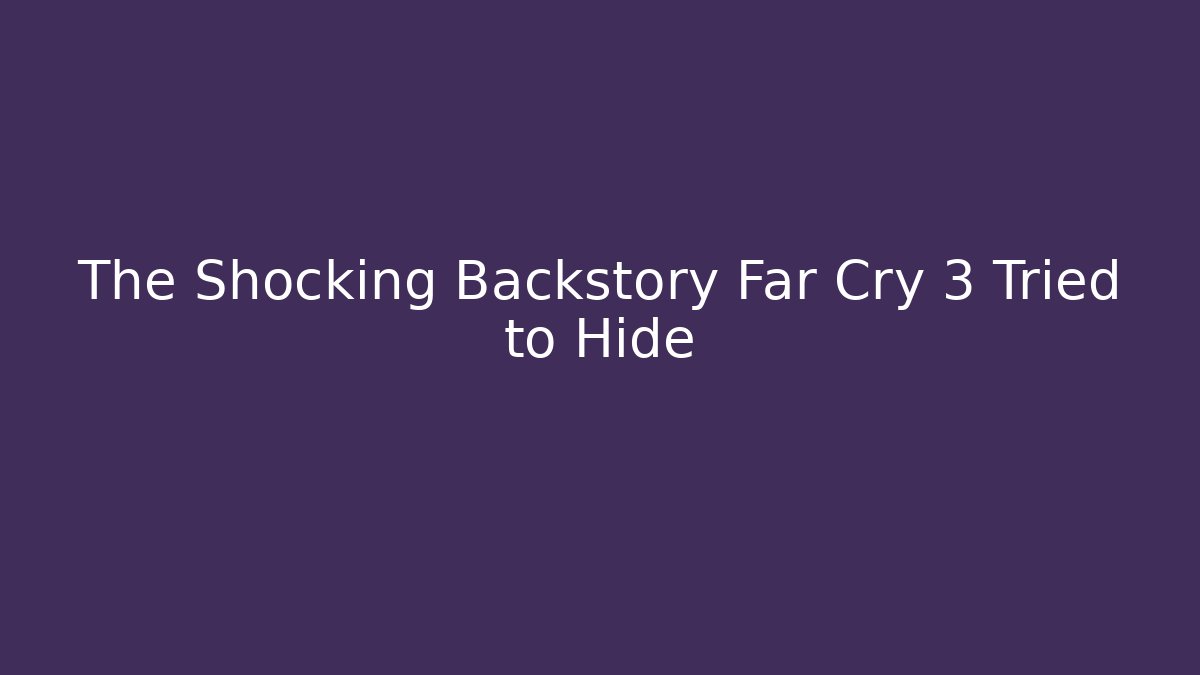 The Shocking Backstory Far Cry 3 Tried to Hide - Método de Aprovação
