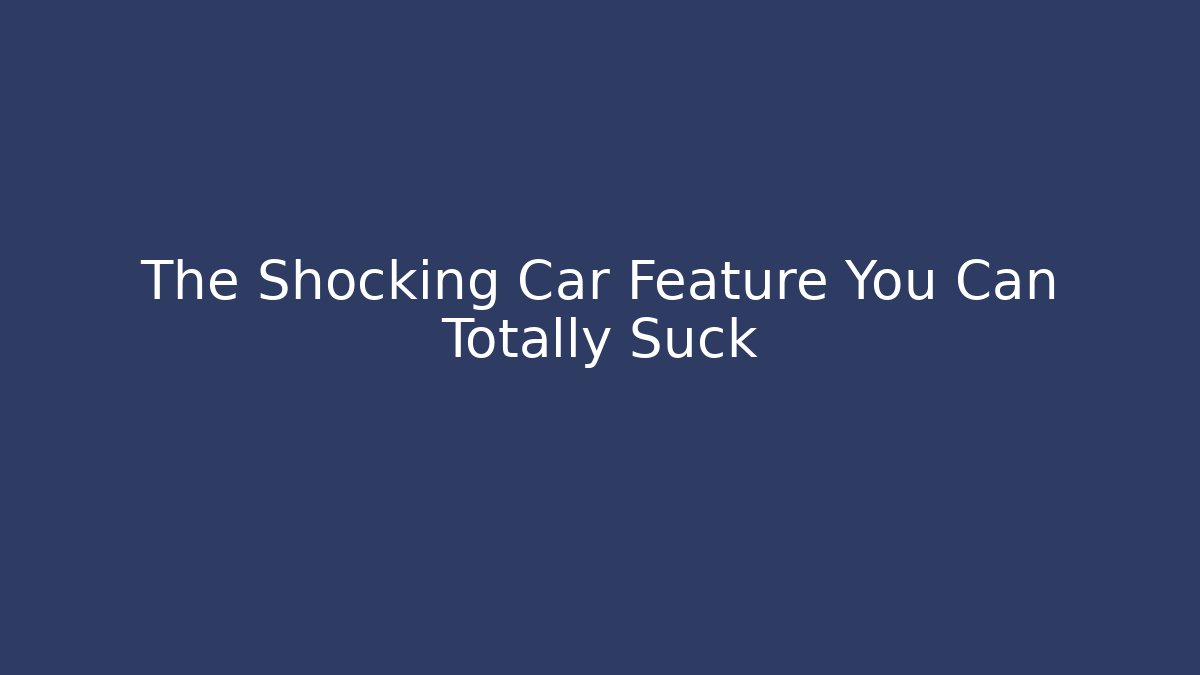 The Shocking Car Feature You Can Totally Suck - Método de Aprovação