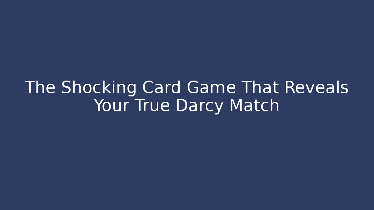 The Shocking Card Game That Reveals Your True Darcy Match