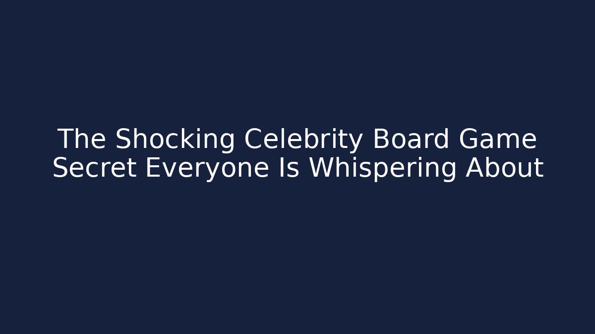 The Shocking Celebrity Board Game Secret Everyone Is Whispering About