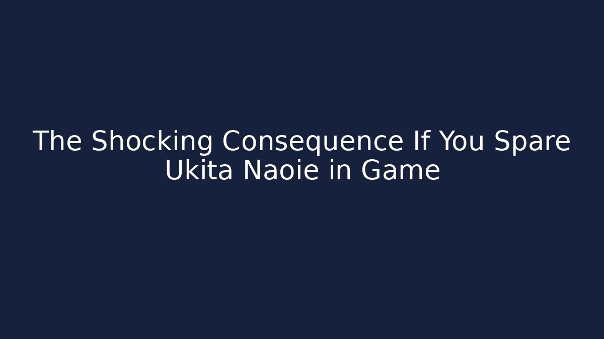 The Shocking Consequence If You Spare Ukita Naoie in Game