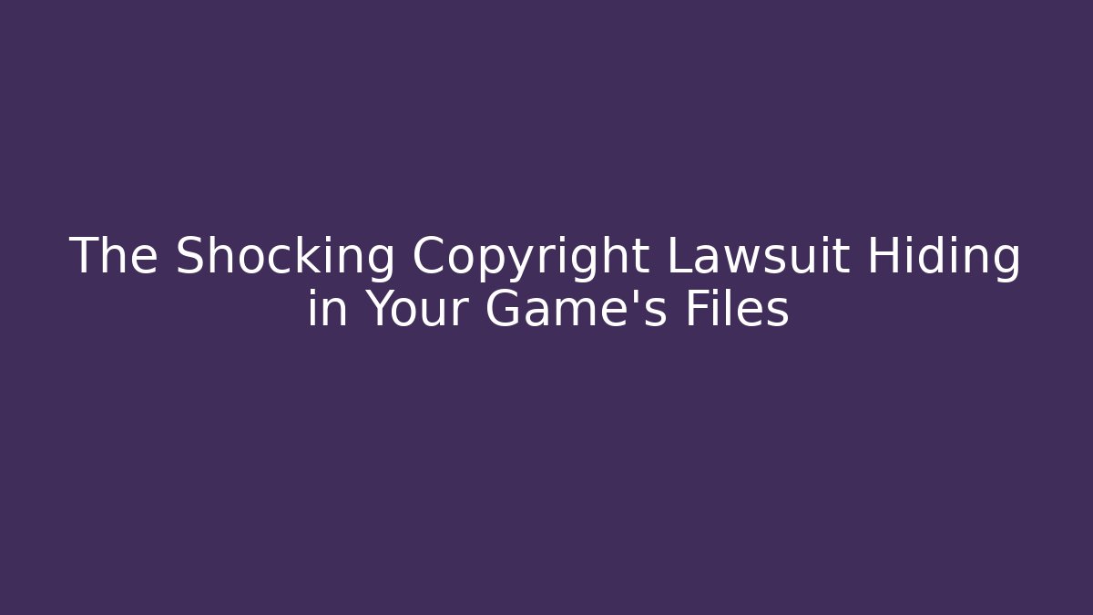 The Shocking Copyright Lawsuit Hiding in Your Game's Files