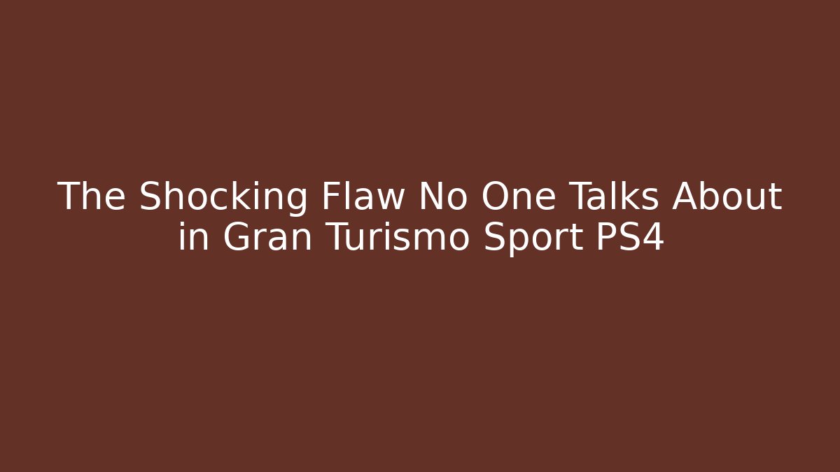 The Shocking Flaw No One Talks About in Gran Turismo Sport PS4