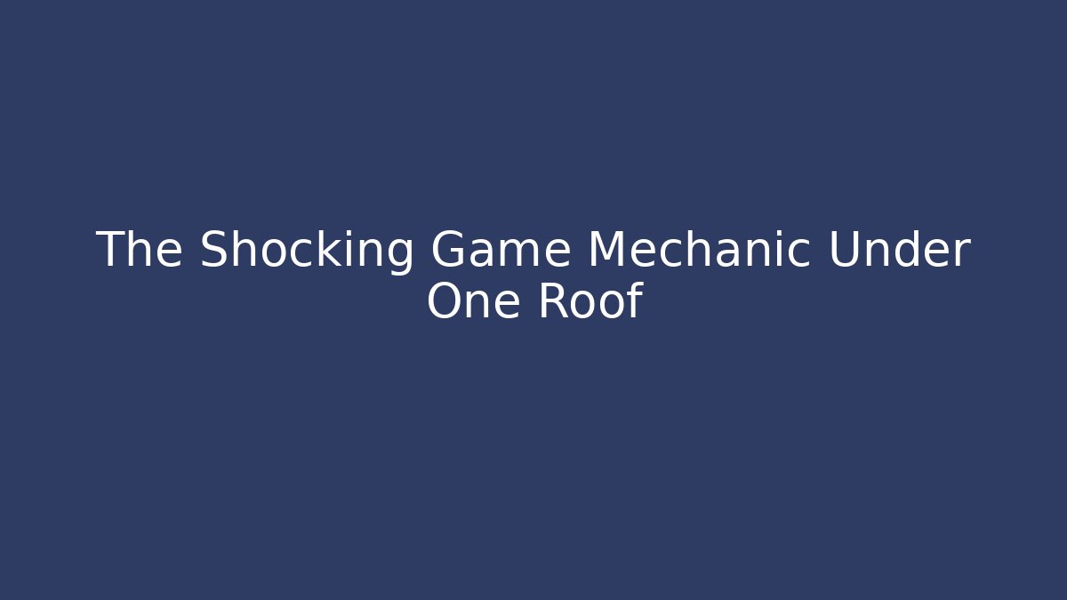 The Shocking Game Mechanic Under One Roof