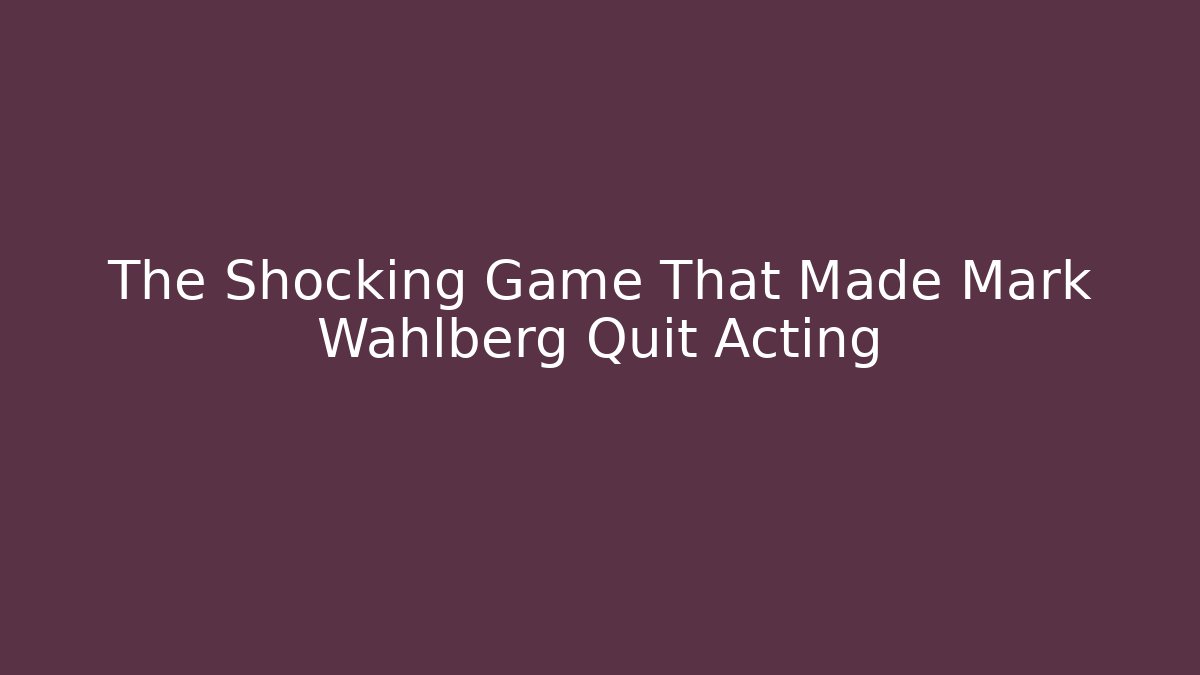 The Shocking Game That Made Mark Wahlberg Quit Acting