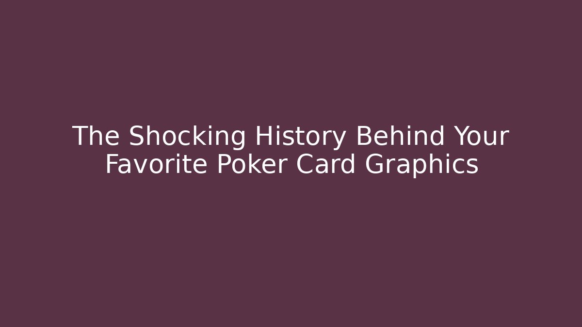 The Shocking History Behind Your Favorite Poker Card Graphics