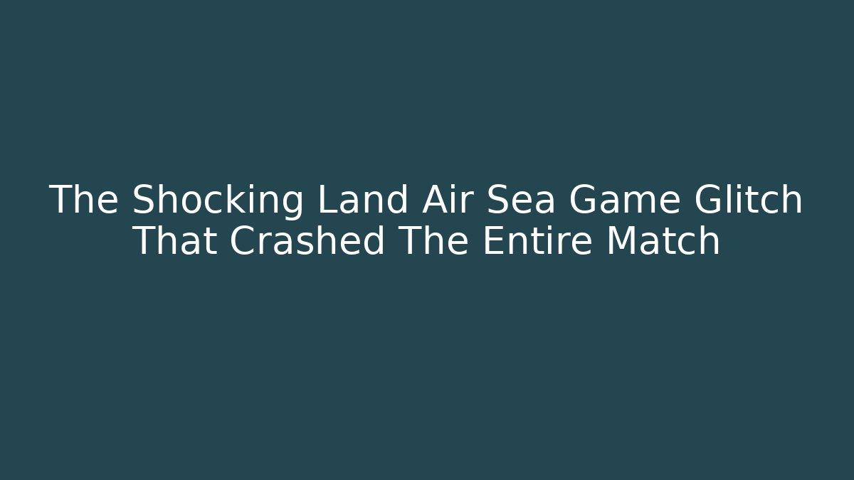 The Shocking Land Air Sea Game Glitch That Crashed The Entire Match
