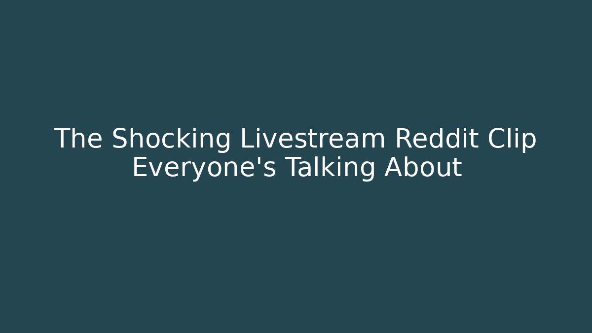 The Shocking Livestream Reddit Clip Everyone's Talking About