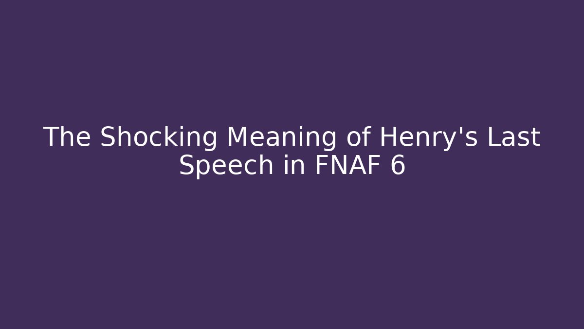 The Shocking Meaning of Henry's Last Speech in FNAF 6