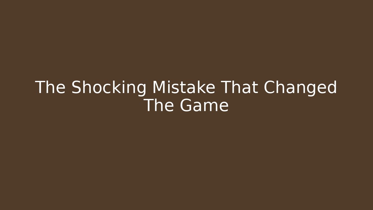 The Shocking Mistake That Changed The Game