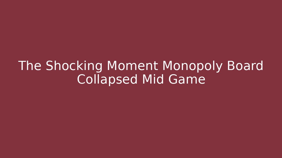 The Shocking Moment Monopoly Board Collapsed Mid Game