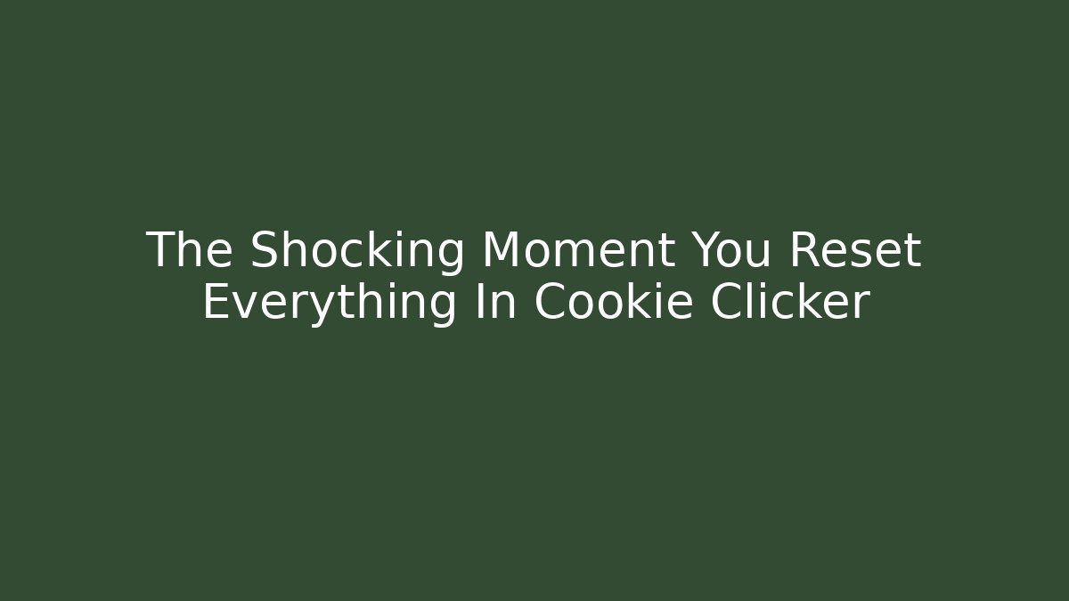 The Shocking Moment You Reset Everything In Cookie Clicker