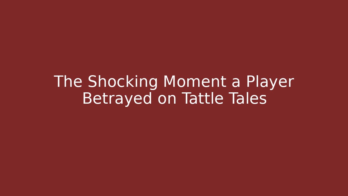The Shocking Moment a Player Betrayed on Tattle Tales