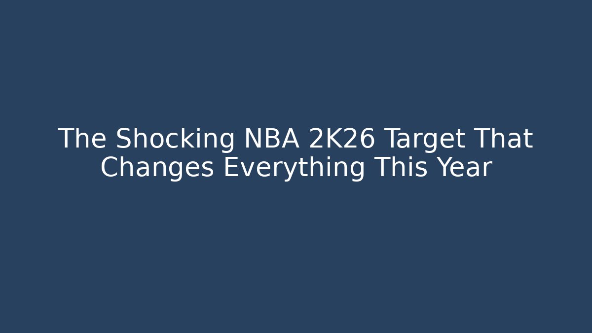 The Shocking NBA 2K26 Target That Changes Everything This Year