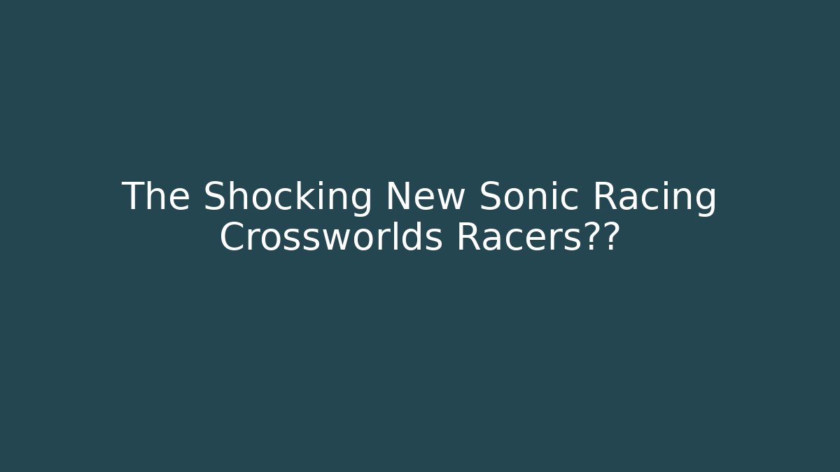 The Shocking New Sonic Racing Crossworlds Racers泄露