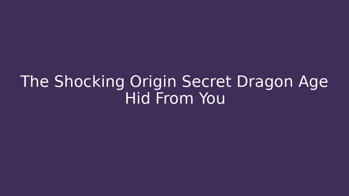 The Shocking Origin Secret Dragon Age Hid From You