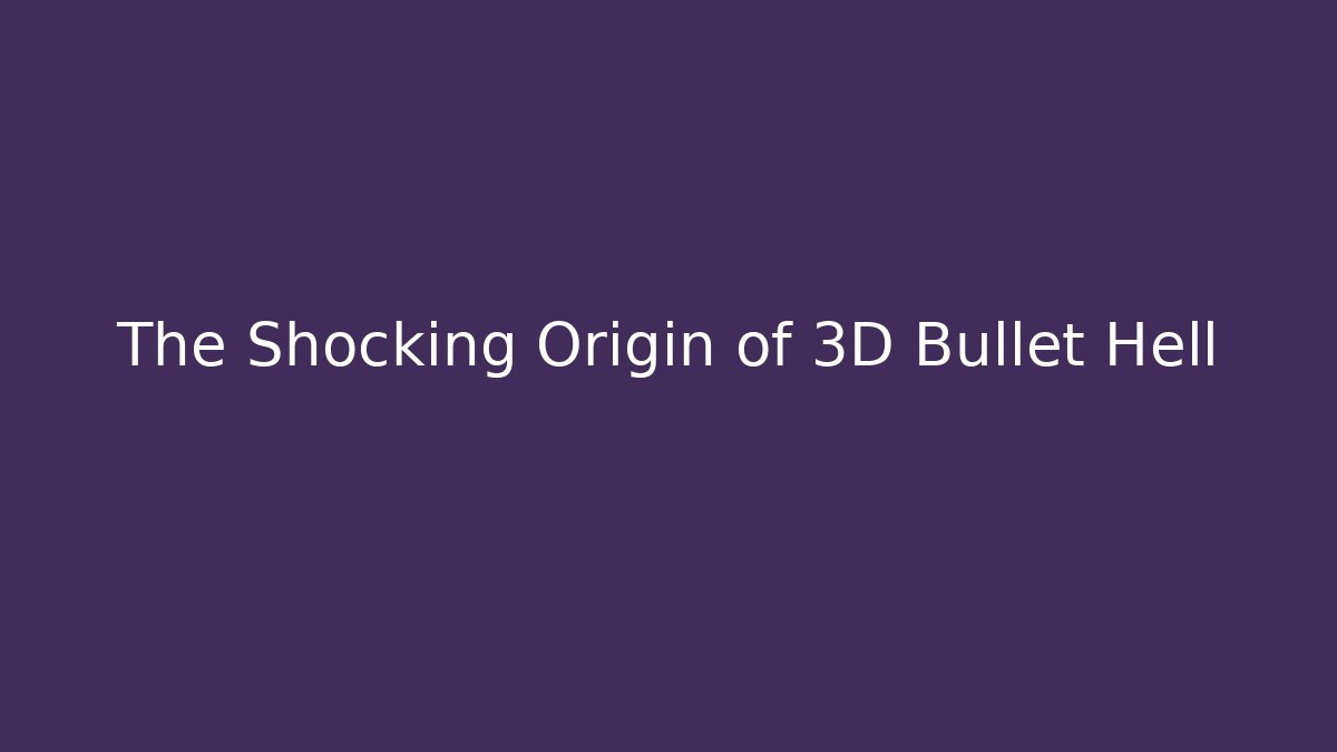 The Shocking Origin of 3D Bullet Hell