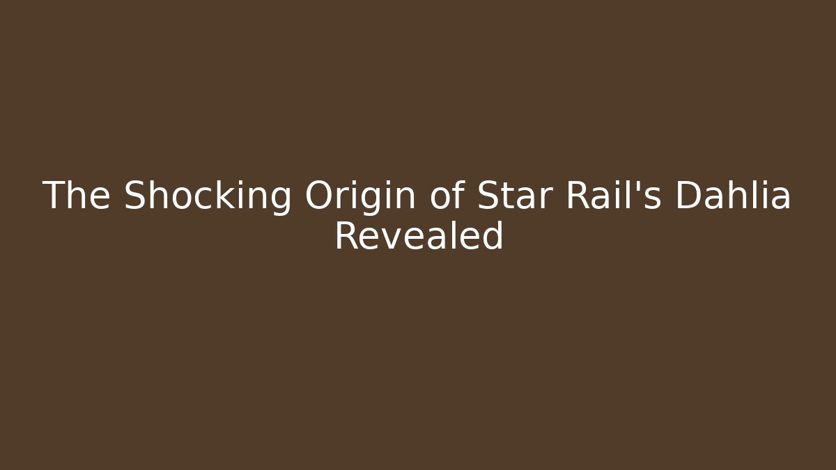 The Shocking Origin of Star Rail's Dahlia Revealed