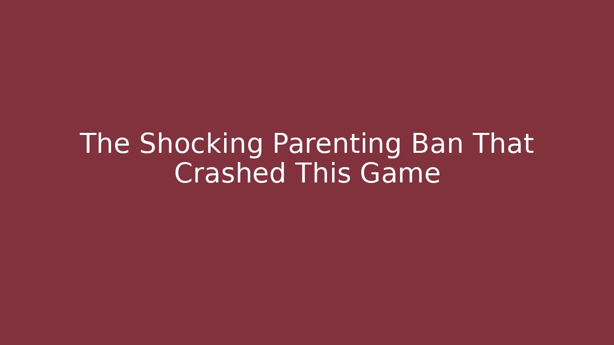 The Shocking Parenting Ban That Crashed This Game