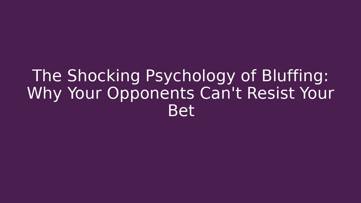 The Shocking Psychology of Bluffing: Why Your Opponents Can't Resist Your Bet