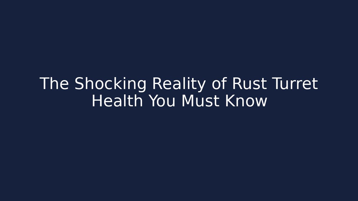 The Shocking Reality of Rust Turret Health You Must Know