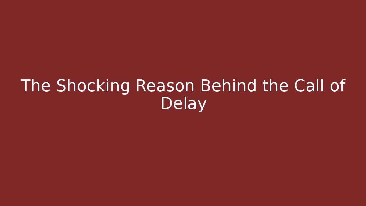The Shocking Reason Behind the Call of Delay