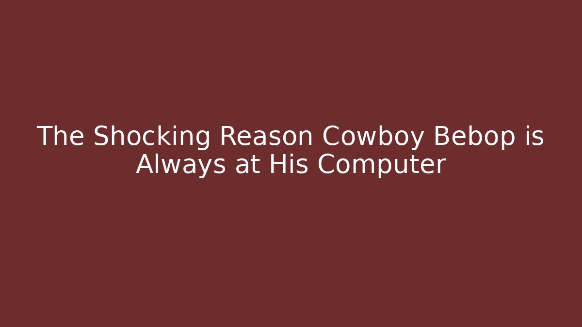 The Shocking Reason Cowboy Bebop is Always at His Computer