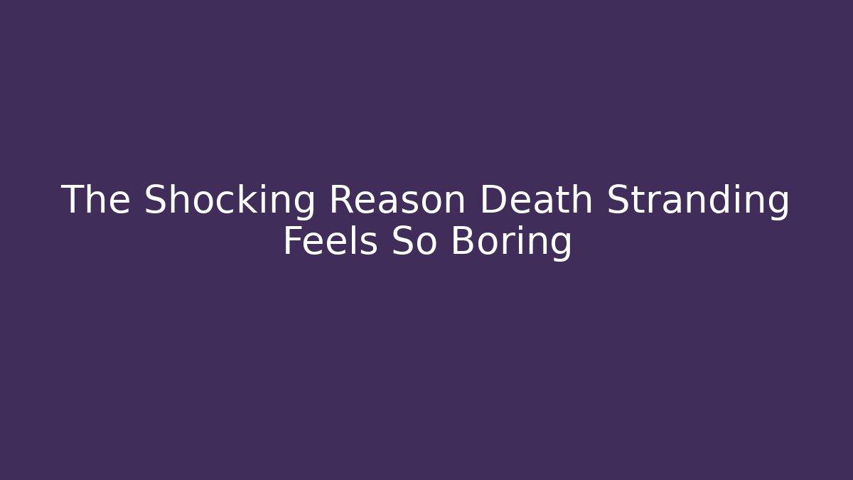 The Shocking Reason Death Stranding Feels So Boring