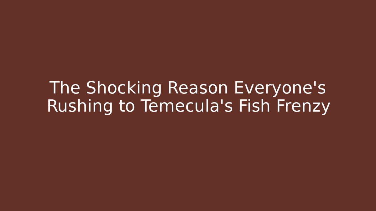 The Shocking Reason Everyone's Rushing to Temecula's Fish Frenzy