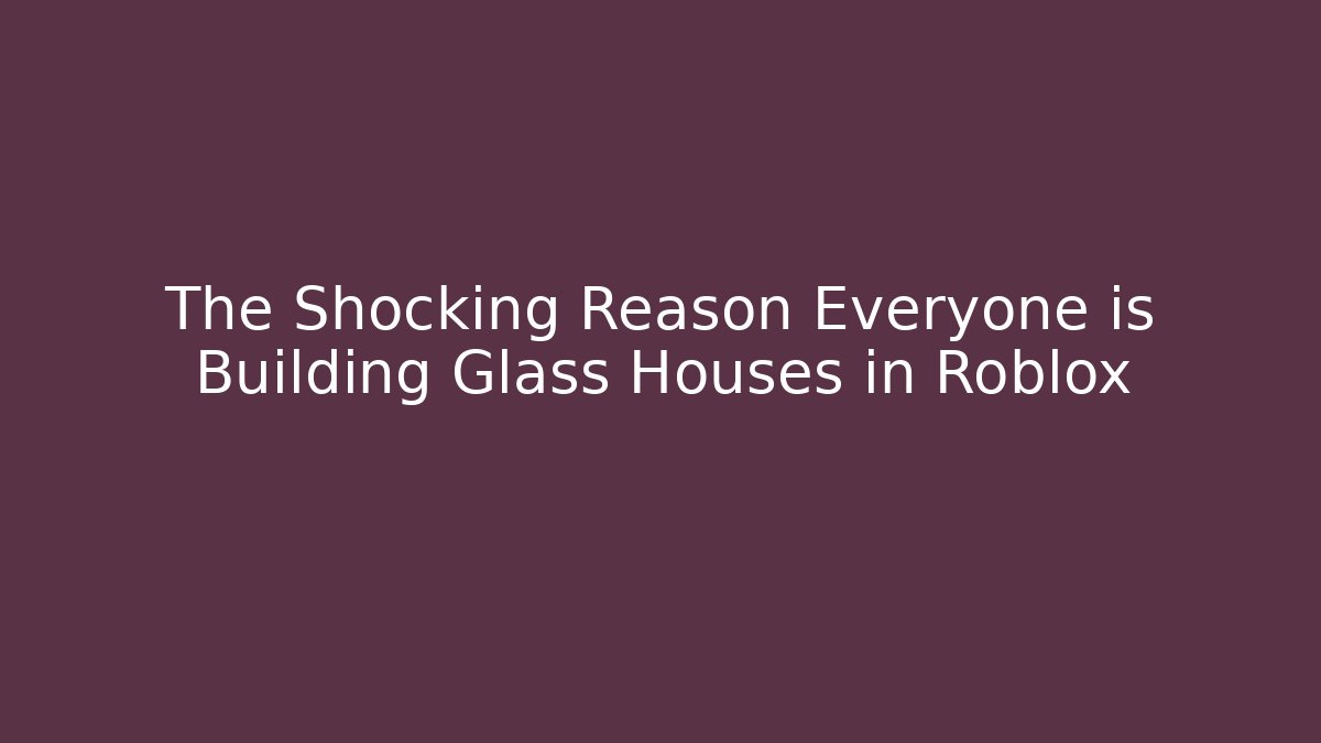 The Shocking Reason Everyone is Building Glass Houses in Roblox