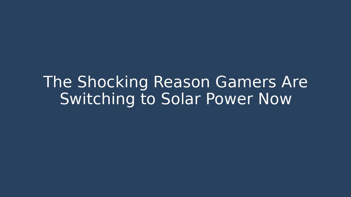 The Shocking Reason Gamers Are Switching to Solar Power Now